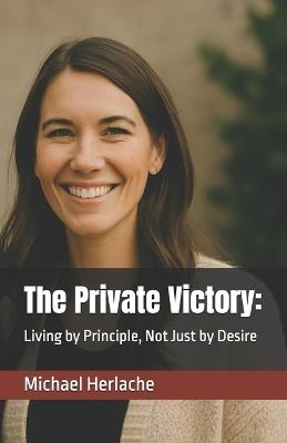 The Private Victory: : Living by Principle, Not Just by Desire - Michael Herlache Mba - cover