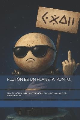 Plutón Es Un Planeta. Punto.: Guía Semi-Seria Para La Redefinición del Noveno Mundo del Sistema Solar - The Book Lab - - cover
