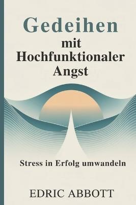 Gedeihen mit hochfunktionaler Angst: Stress in Erfolg umwandeln - Edric Abbott - cover