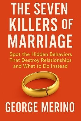 The Seven Killers of Marriage: Spot the Hidden Behaviors That Destroy Relationships and What to Do Instead - George Merino - cover