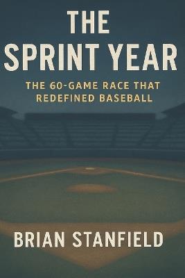 The Sprint Year: The 60-Game Race That Redefined Baseball - Brian Stanfield - cover