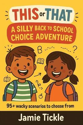 This or That: A Silly Back to School Choice Adventure: 95+ Funny Back-to-School Dilemmas with Wacky Endings A Hilarious Pick-Your-Path Book for Kids Ages 5-7 - Jamie Tickle - cover