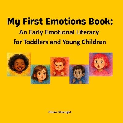 My First Emotions Book: An Early Emotional Literacy for Toddlers and Young Children: Helping little ones understand their first 5 big feelings- what they are, how they feel, why they happen, and safe ways to cope. Starter of Emotional intelligence. - Olivia Olberight - cover