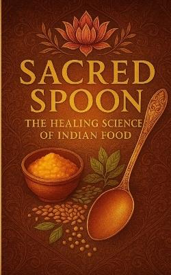 Sacred Spoon - "The Healing Science of Indian Food": Food is not just flavor-it's the frame of our lifestyle and the foundation of our well-being" - Abdul Sameer - cover