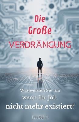 Die große Verdrängung: Was werden Sie tun, wenn Ihr Job nicht mehr existiert? - Eva Böhm - cover
