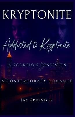 Kryptonite: Addicted to Kryptonite - a Scorpio's Obsession - Jay Springer - cover