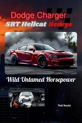 Dodge Charger SRT Hellcat Redeye: Wild Untamed Horsepower - Todd Bandel - cover