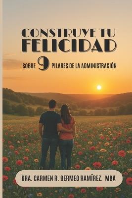 Construye Tu Felicidad: Sobre 9 Pilares de la Administración - Carmen Rosa Bermeo Ramírez Mba - cover