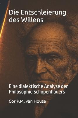 Die Entschleierung des Willens: Eine dialektische Analyse der Philosophie Schopenhauers - Cor P M Van Houte - cover