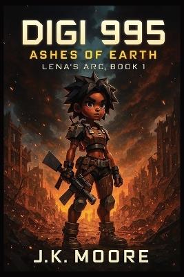 Digi 995: Ashes of Earth: Lena's Arc - Book 1 Prequel to the Digi 995 Series - J K Moore - cover