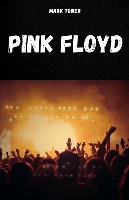 Pink Floyd: The history, success and legend of Pink Floyd - Mark Tower - cover