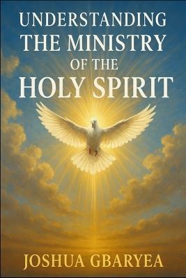 Understanding the Ministry of the Holy Spirit - Joshua Gbaryea - cover