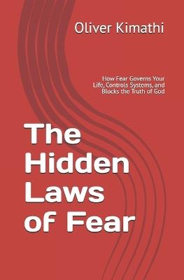 The Hidden Laws of Fear: How Fear Governs Your Life, Controls Systems, and Blocks the Truth of God - Oliver Kimathi - cover