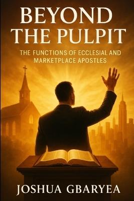 Beyond the Pulpit: The Functions of Ecclesial and Marketplace Apostles - Joshua Gbaryea - cover