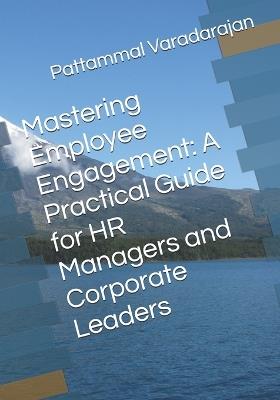Mastering Employee Engagement: A Practical Guide for HR Managers and Corporate Leaders - Pattammal Varadarajan - cover