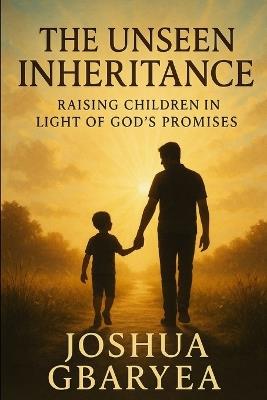The Unseen Inheritance: Raising Children in Light of God's Promises - Joshua Gbaryea - cover