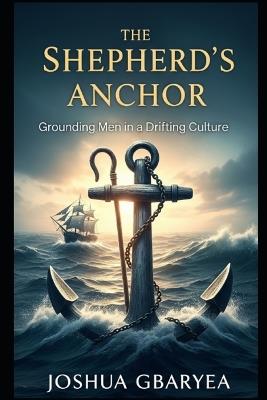The Shepherd's Anchor: Grounding Men in a Drifting Culture - Joshua Gbaryea - cover