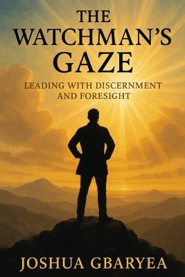 The Watchman's Gaze: Leading with Discernment and Foresight - Joshua Gbaryea - cover