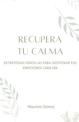Recupera Tu Calma: Estrategias sencillas ara gestionar tus emociones - Mauricio Gómez Nardachone - cover