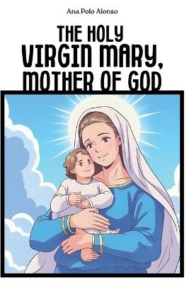 The Holy Virgin Mary, Mother of God. A Catholic book for kids with the life of Virgin Mary, illustrations and prayers. - Ana Polo Alonso - cover