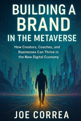 Building a Brand in the Metaverse: How Creators, Coaches, and Businesses Can Thrive in the New Digital Economy - Joe Correa - cover