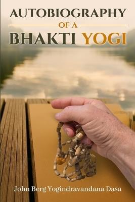 Autobiography of a Bhakti Yogi - John Berg Yogindravandana Dasa - cover