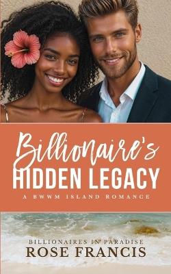 Billionaire's Hidden Legacy: A BWWM Island Romance - Rose Francis - cover