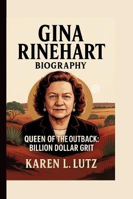 Gina Rinehart: Queen of the Outback: Billion Dollar Grit - Karen L Lutz - cover