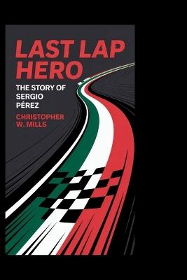 Last Lap Hero: The Story of Sergio Pérez - Christopher W Mills - cover