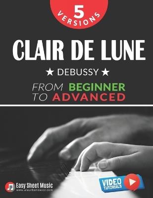 Clair de Lune - Debussy - 5 Versions - From Beginner to Advanced: Learn to Play This Timeless Impressionist Masterpiece Step by Step - Includes Easy Piano Sheet Music I Video Tutorials - Alicja Urbanowicz - cover