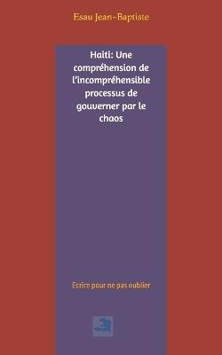 Haiti: Une compréhension de l'incompréhensible processus de gouverner par le chaos - Esau Jean-Baptiste - cover