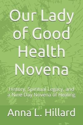 Our Lady of Good Health Novena: History, Spiritual Legacy, and a Nine-Day Novena of Healing - Anna L Hillard - cover
