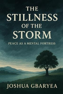 The Stillness of the Storm: Peace as a Mental Fortress - Joshua Gbaryea - cover