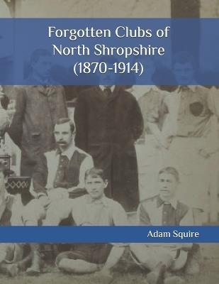 Forgotten Clubs of North Shropshire (1870-1914) - Adam Squire - cover