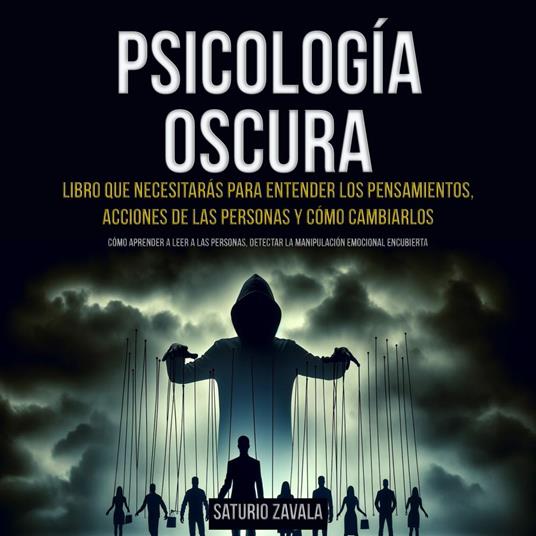 Psicología oscura: Libro que Necesitarás para Entender los Pensamientos, Acciones de las Personas y Cómo Cambiarlos (Cómo aprender a leer a las personas, detectar la manipulación emocional encubierta)