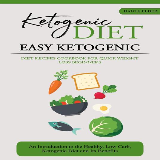 Ketogenic Diet: Easy Ketogenic Diet Recipes Cookbook for Quick Weight Loss Beginners (An Introduction to the Healthy, Low Carb, Ketogenic Diet and Its Benefits)