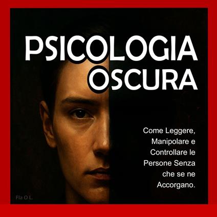 Psicologia Oscura: Come Leggere, Manipolare e Controllare le Persone Senza che se ne Accorgano.