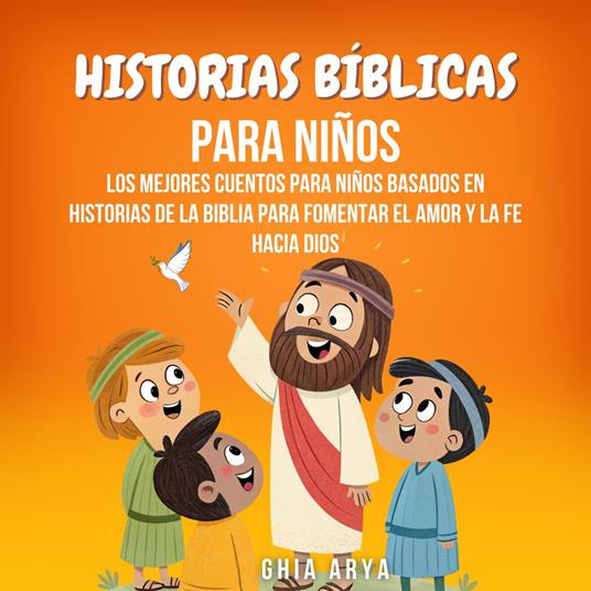 Historias Bíblicas Para Niños: Los Mejores Cuentos Para Niños Basados En Historias De La Biblia Para Fomentar El Amor Y La Fe Hacia Dios