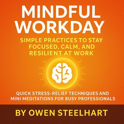 Mindful Workday: Simple Practices to Stay Focused, Calm, and Resilient at Work