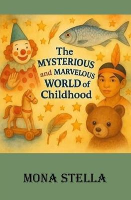 The Mysterious and Marvelous World of Childhood - Mona Stella - cover