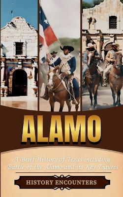 Alamo: A Brief History of Texas including Battle of the Alamo and its Key Figures - History Encounters - cover