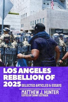 Los Angeles Rebellion of 2025: Selected Articles & Essays - Matthew J Hunter - cover