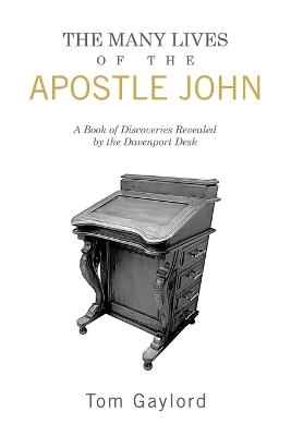 The Many Lives of the Apostle John: A Book of Discoveries Revealed by the Davenport Desk - Tom Gaylord - cover