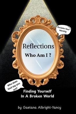 Reflections Who Am I ?: Finding Yourself in a Broken World - Gaetana Albright-Yancy - cover