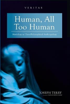 Human, All Too Human: Mariology as Theo-Philosophical Anthropology - Joseph Terry - cover