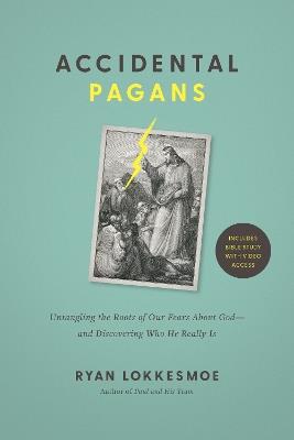 Accidental Pagans: Untangling the Roots of Our Fears about God--And Discovering Who He Really Is - Ryan Lokkesmoe - cover
