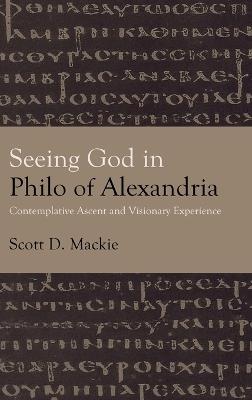 Seeing God in Philo of Alexandria: Contemplative Ascent and Visionary Experience - Scott D. Mackie - cover