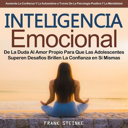 Inteligencia Emocional: De La Duda Al Amor Propio Para Que Las Adolescentes Superen Desafíos Brillen La Confianza en Sí Mismas (Aumenta La Confianza Y La Autoestima a Través De La Psicología Positiva Y La Mentalidad)