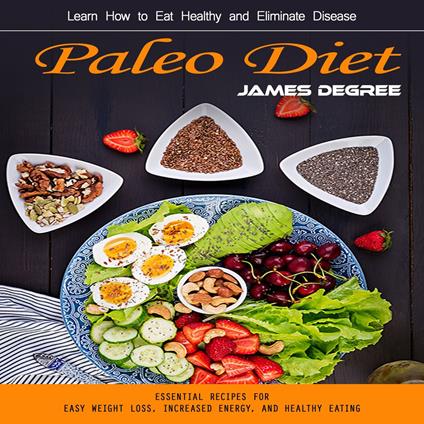 Paleo Diet: Learn How to Eat Healthy and Eliminate Disease (Essential Recipes for Easy Weight Loss, Increased Energy, and Healthy Eating)