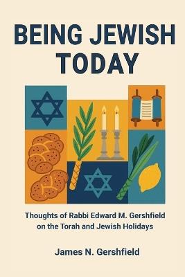 Being Jewish Today: Thoughts of Rabbi Edward M. Gershfield on the Torah and Jewish Holidays - James N Gershfield - cover